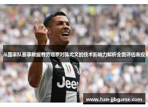 从国家队赛事数据看劳塔罗对阵尤文的技术影响力解析全面评估表现 从国家队赛事数据看劳塔罗对阵尤文的技术影响力解析全面评估表现