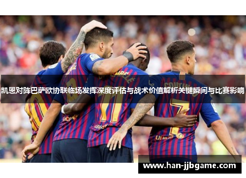 凯恩对阵巴萨欧协联临场发挥深度评估与战术价值解析关键瞬间与比赛影响 凯恩对阵巴萨欧协联临场发挥深度评估与战术价值解析关键瞬间与比赛影响