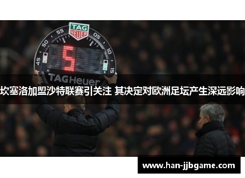 坎塞洛加盟沙特联赛引关注 其决定对欧洲足坛产生深远影响