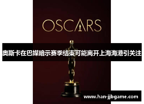 奥斯卡在巴媒暗示赛季结束可能离开上海海港引关注