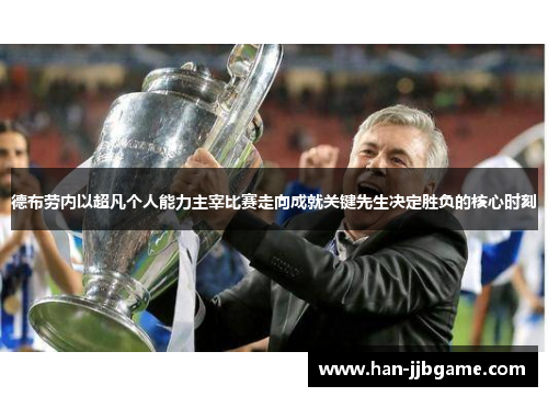 德布劳内以超凡个人能力主宰比赛走向成就关键先生决定胜负的核心时刻 德布劳内以超凡个人能力主宰比赛走向成就关键先生决定胜负的核心时刻