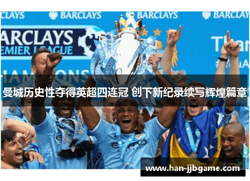 曼城历史性夺得英超四连冠 创下新纪录续写辉煌篇章 曼城历史性夺得英超四连冠 创下新纪录续写辉煌篇章