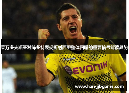 莱万多夫斯基对阵多特表现折射西甲整体回暖的重要信号解读趋势 莱万多夫斯基对阵多特表现折射西甲整体回暖的重要信号解读趋势