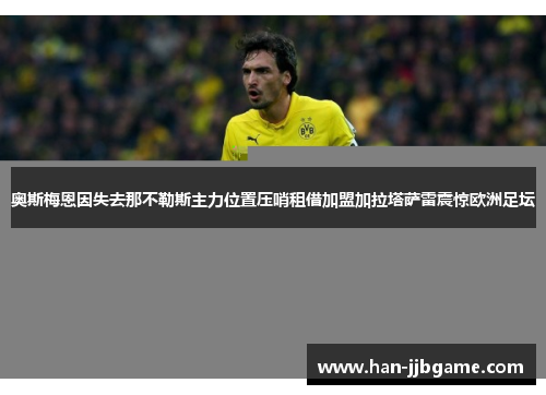 奥斯梅恩因失去那不勒斯主力位置压哨租借加盟加拉塔萨雷震惊欧洲足坛 奥斯梅恩因失去那不勒斯主力位置压哨租借加盟加拉塔萨雷震惊欧洲足坛
