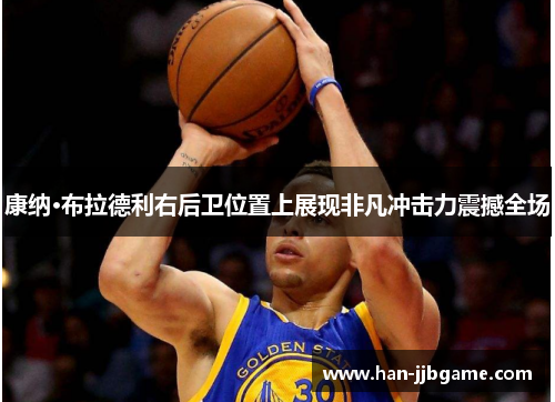 康纳·布拉德利右后卫位置上展现非凡冲击力震撼全场