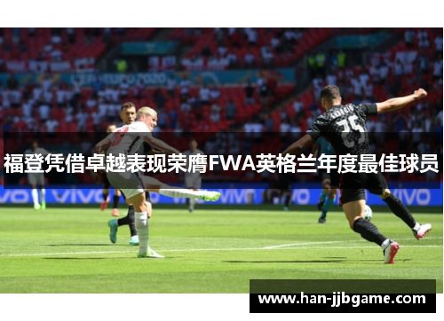福登凭借卓越表现荣膺FWA英格兰年度最佳球员