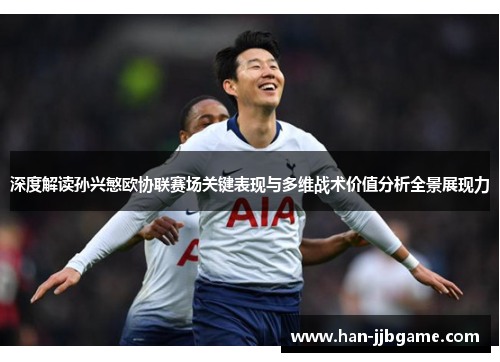 深度解读孙兴慜欧协联赛场关键表现与多维战术价值分析全景展现力