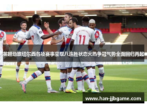英超劲旅切尔西各项赛事豪取八连胜状态火热争冠气势全面回归再起 英超劲旅切尔西各项赛事豪取八连胜状态火热争冠气势全面回归再起