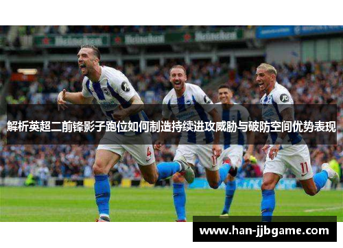 解析英超二前锋影子跑位如何制造持续进攻威胁与破防空间优势表现